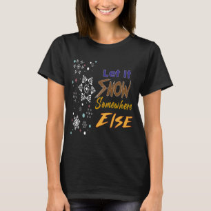 Let It Snow Somewhere Else T-Shirt
