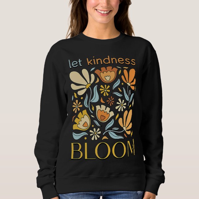 Let kindness bloom. Sweatshirt.  Sweatshirt (Front)