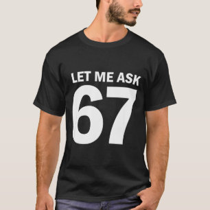 Let Me Ask My 67 Wife She Said No Funny Six Seven  T-Shirt