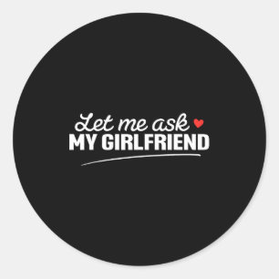 Let Me Ask My Girlfriend Funny Boyfriend Valentine Classic Round Sticker