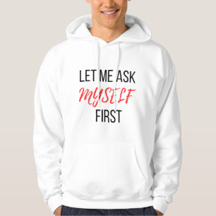 let me ask my self first hoodie