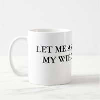 Let Me Ask My Wife Coffee Mug