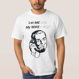 LET ME ASK MY WIFE FIRST T-Shirt