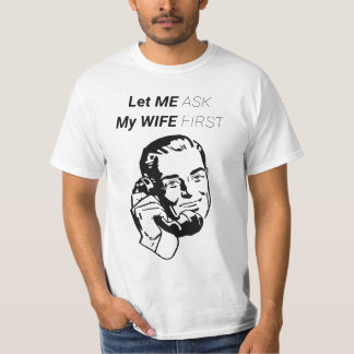 LET ME ASK MY WIFE FIRST T-Shirt