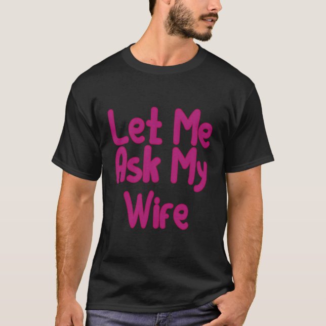 Let Me Ask My Wife Funny Couples Marriage T-Shirt (Front)