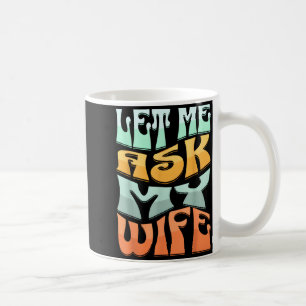 Let Me Ask My Wife Funny Marriage Humor Quote Coffee Mug