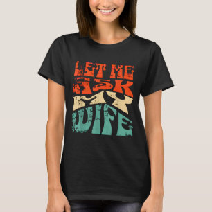 Let Me Ask My Wife Funny Marriage Humor Quote T-Shirt