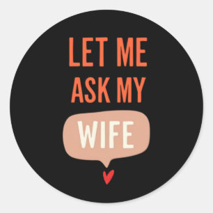 Let Me Ask My Wife – Funny Relationship Quote Classic Round Sticker