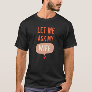 Let Me Ask My Wife – Funny Relationship Quote T-Shirt