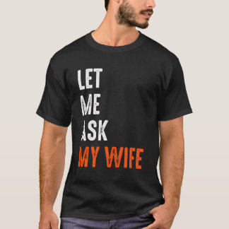 Let Me Ask My Wife Funny Saying Sarcastic Husband T-Shirt