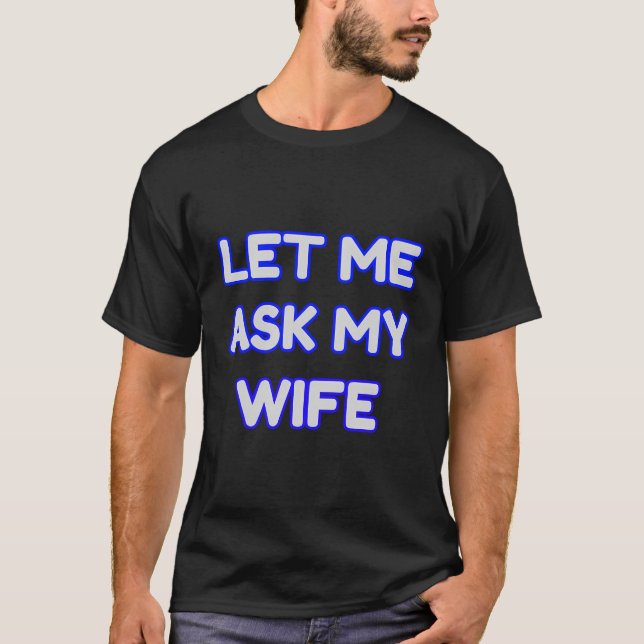 Let Me Ask My Wife Funny T-Shirt (Front)