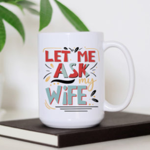 Let me Ask my Wife. Marriage Humour Coffee Mug