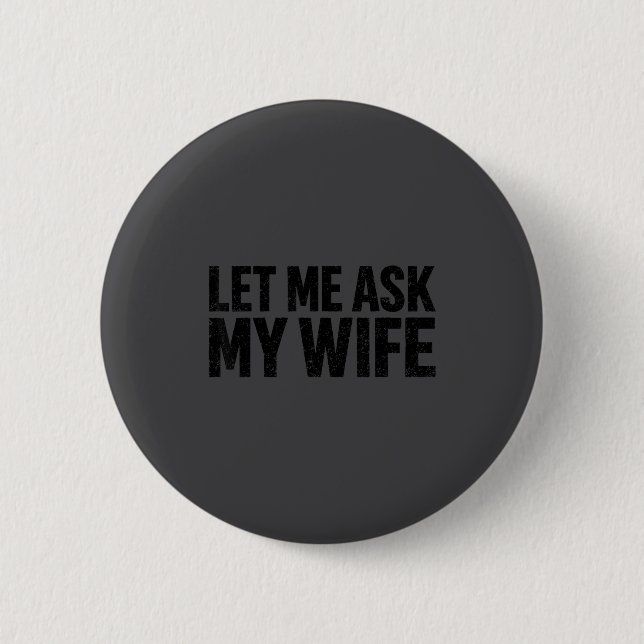 Let Me Ask My Wife She Said No Funny Husband  6 Cm Round Badge (Front)