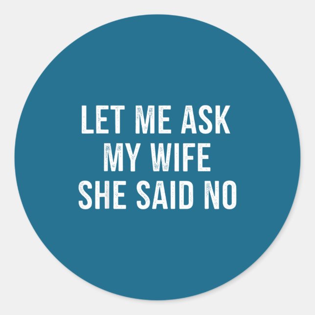 Let Me Ask My Wife She Said No Funny Husband  Classic Round Sticker (Front)