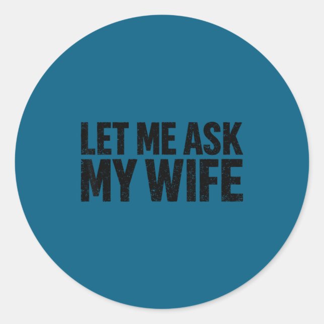 Let Me Ask My Wife She Said No Funny Husband  Classic Round Sticker (Front)