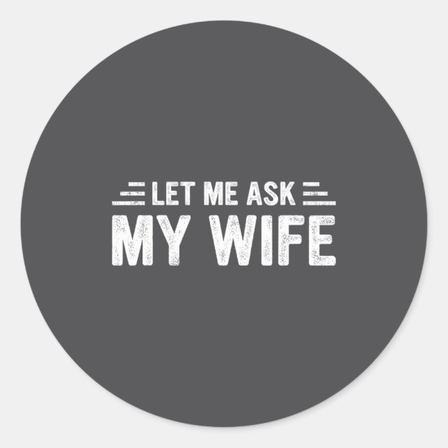 Let Me Ask My Wife She Said No Funny Husband  Classic Round Sticker (Front)