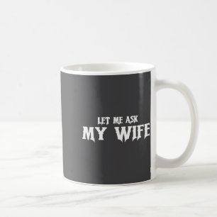 Let Me Ask My Wife She Said No Funny Husband  Coffee Mug