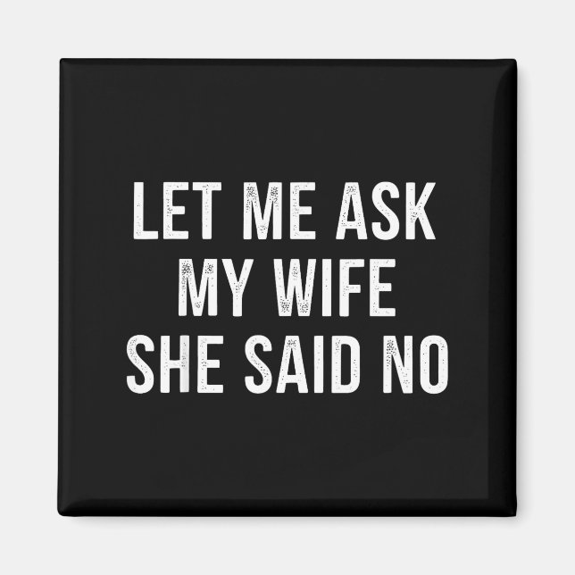Let Me Ask My Wife She Said No Funny Husband  Magnet (Front)