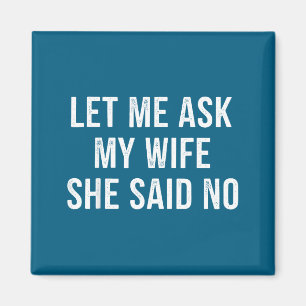 Let Me Ask My Wife She Said No Funny Husband Magnet