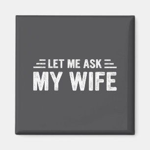 Let Me Ask My Wife She Said No Funny Husband Magnet
