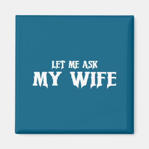 Let Me Ask My Wife She Said No Funny Husband Magnet