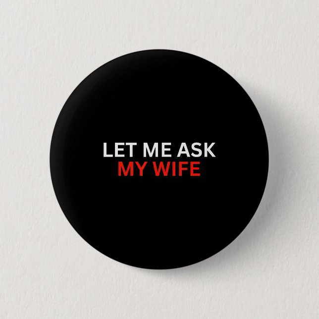 Let Me Ask My Wife, She Said No Funny Saying  6 Cm Round Badge (Front)