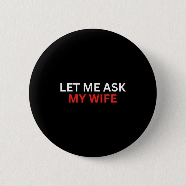 Let Me Ask My Wife, She Said No Funny Saying  6 Cm Round Badge (Front)