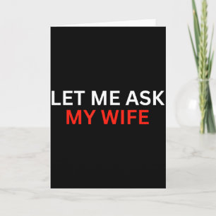Let Me Ask My Wife, She Said No Funny Saying Card