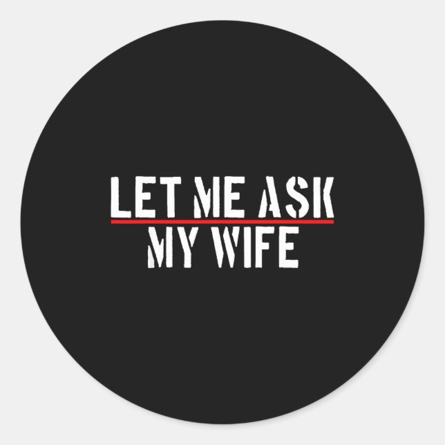 Let Me Ask My Wife She Said No Funny Saying Couple Classic Round Sticker (Front)
