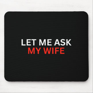 Let Me Ask My Wife, She Said No Funny Saying  Mouse Pad