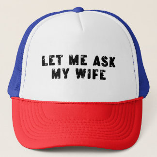 Let Me Ask My Wife, She Said No Funny Saying Trucker Hat