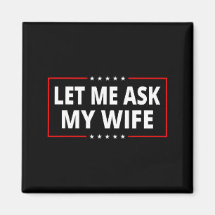 Let Me Ask My Wife - She Said No Funny Saying Vint Magnet