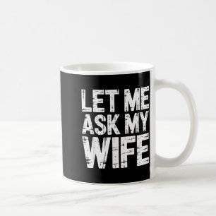 Let Me Ask My Wife Shirt Funny Men Husband Coffee Mug