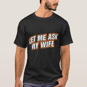 Let Me Ask My Wife T-Shirt