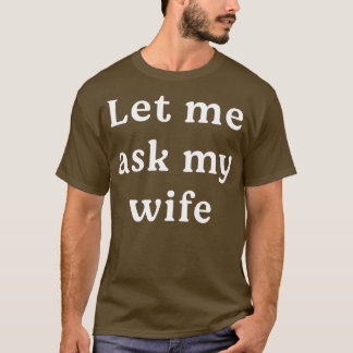 Let me ask my wife T-Shirt