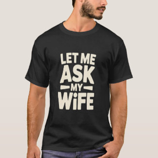 Let Me Ask My Wife T-Shirt, Funny Husband Marriage T-Shirt