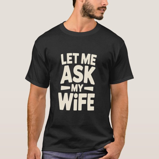 Let Me Ask My Wife T-Shirt, Funny Husband Marriage T-Shirt (Front)