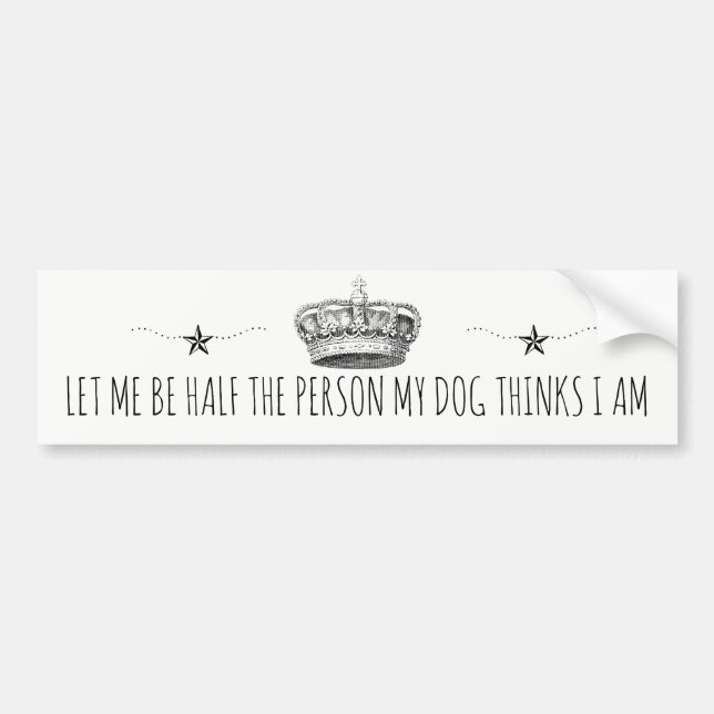 Let Me Be Half The Person My Dog Thinks I Am Bumper Sticker (Front)