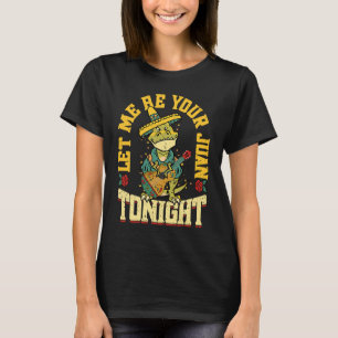 Let Me Be Your Juan Tonight Mexican Cinco De May T-Shirt