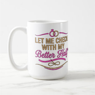 Let Me Check With My Better Half Funny Couple Coffee Mug