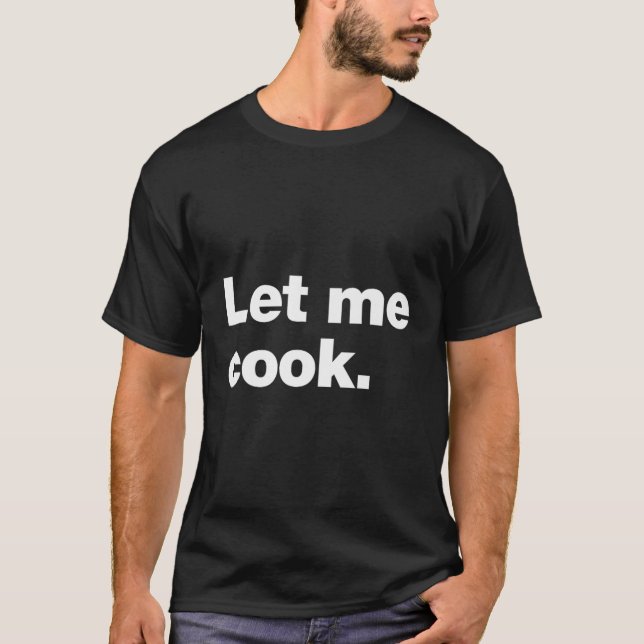 Let Me Cook Meme Quote For Creatives, Coders, And  T-Shirt (Front)