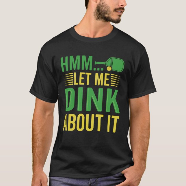 Let Me Dink About It For Pickleball Player T-Shirt (Front)