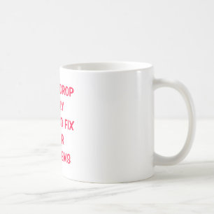LET ME DROP EVERY THING TO FIX YOUR PROBLEMS COFFEE MUG