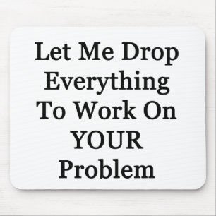 Let Me Drop Everying Mouse Pad