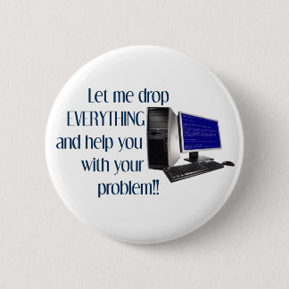 Let me drop EVERYTHING and help you with your.... 6 Cm Round Badge