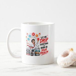 Let Me Drop Everything and Work on Your Problem Coffee Mug
