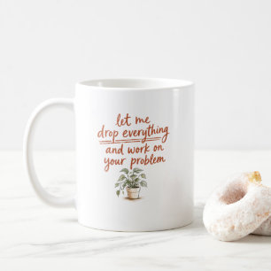 Let Me Drop Everything and Work on Your Problem  Coffee Mug