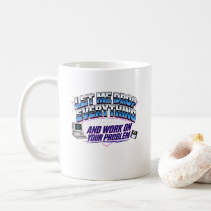 Let Me Drop Everything and Work on Your Problem Coffee Mug