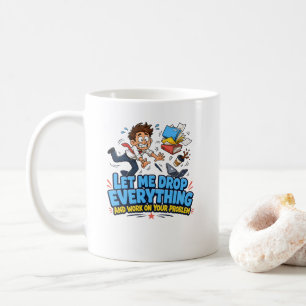 Let Me Drop Everything and Work on Your Problem Coffee Mug