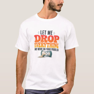 Let Me Drop Everything and Work on Your Problem Fu T-Shirt